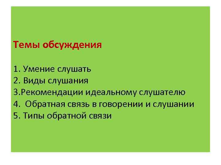 Темы обсуждения 1. Умение слушать 2. Виды слушания 3. Рекомендации идеальному слушателю 4. Обратная