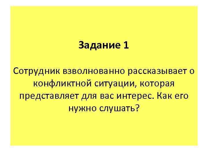 Задание 1 Сотрудник взволнованно рассказывает о конфликтной ситуации, которая представляет для вас интерес. Как