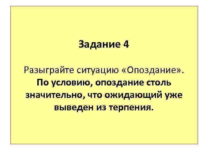 Задание 4 Разыграйте ситуацию «Опоздание» . По условию, опоздание столь значительно, что ожидающий уже