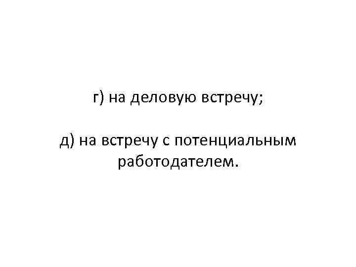 г) на деловую встречу; д) на встречу с потенциальным работодателем. 