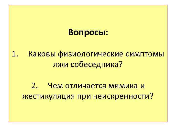 Вопросы: 1. Каковы физиологические симптомы лжи собеседника? 2. Чем отличается мимика и жестикуляция при