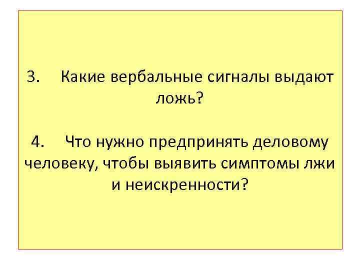 3. Какие вербальные сигналы выдают ложь? 4. Что нужно предпринять деловому человеку, чтобы выявить