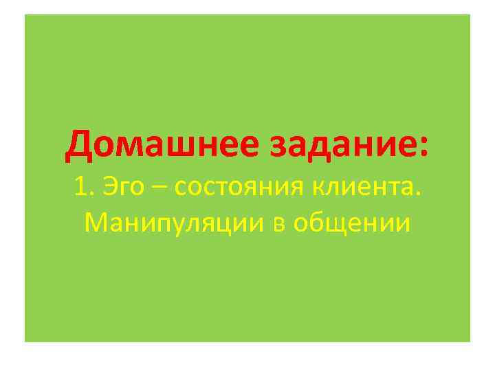 Домашнее задание: 1. Эго – состояния клиента. Манипуляции в общении 