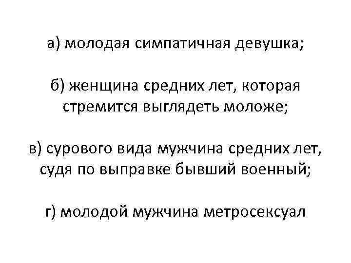 а) молодая симпатичная девушка; б) женщина средних лет, которая стремится выглядеть моложе; в) сурового