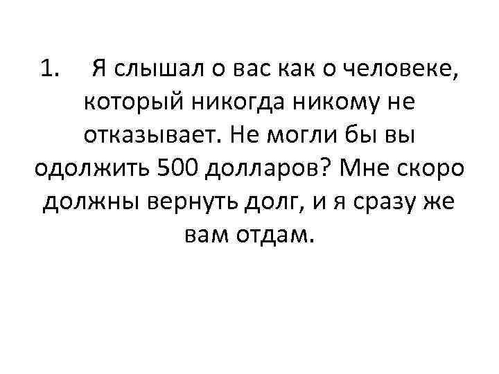 1. Я слышал о вас как о человеке, который никогда никому не отказывает. Не