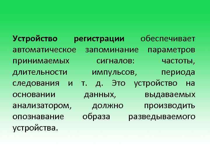 Устройство регистрации обеспечивает автоматическое запоминание параметров принимаемых сигналов: частоты, длительности импульсов, периода следования и