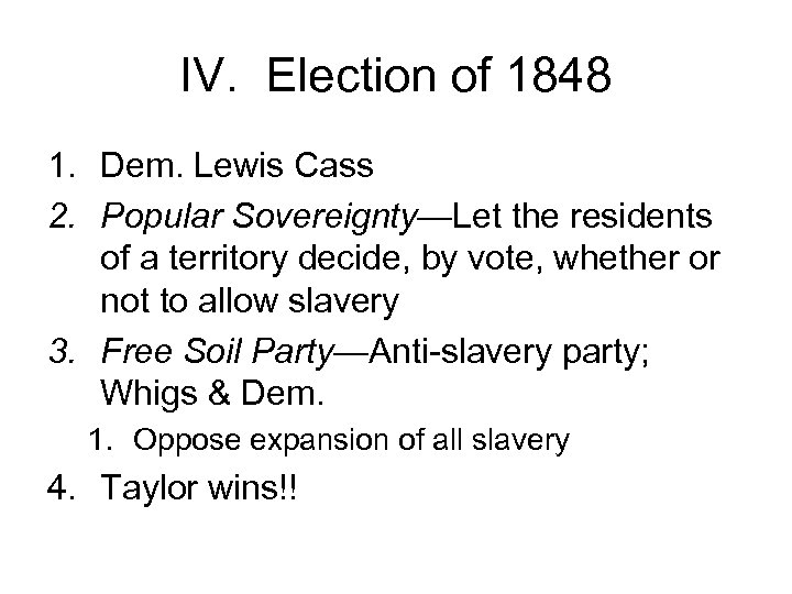 IV. Election of 1848 1. Dem. Lewis Cass 2. Popular Sovereignty—Let the residents of