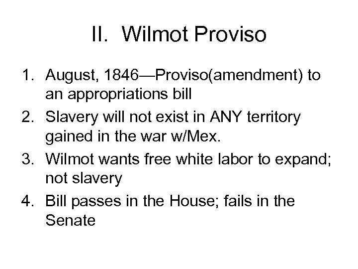 II. Wilmot Proviso 1. August, 1846—Proviso(amendment) to an appropriations bill 2. Slavery will not
