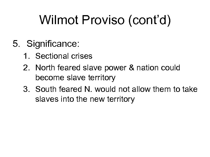 Wilmot Proviso (cont’d) 5. Significance: 1. Sectional crises 2. North feared slave power &