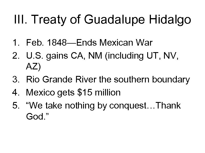 III. Treaty of Guadalupe Hidalgo 1. Feb. 1848—Ends Mexican War 2. U. S. gains