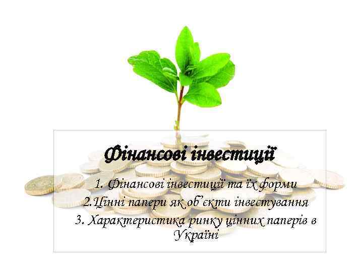 Фінансові інвестиції 1. Фінансові інвестиції та їх форми 2. Цінні папери як об’єкти інвестування