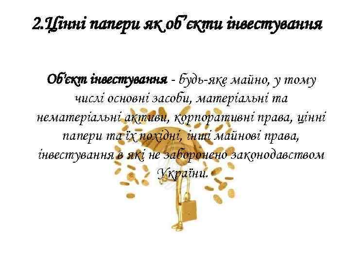 2. Цінні папери як об’єкти інвестування Об'єкт інвестування - будь-яке майно, у тому числі