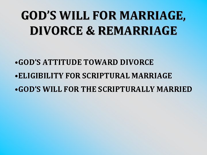 GOD’S WILL FOR MARRIAGE, DIVORCE & REMARRIAGE • GOD’S ATTITUDE TOWARD DIVORCE • ELIGIBILITY