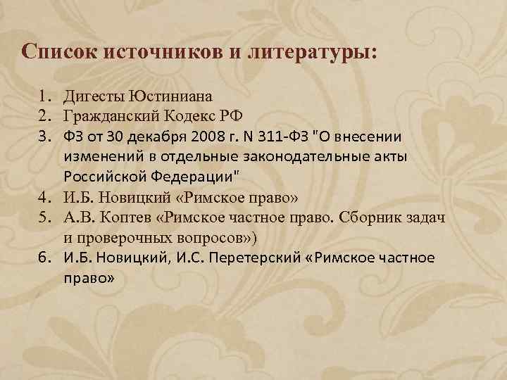 Список источников и литературы: 1. Дигесты Юстиниана 2. Гражданский Кодекс РФ 3. ФЗ от