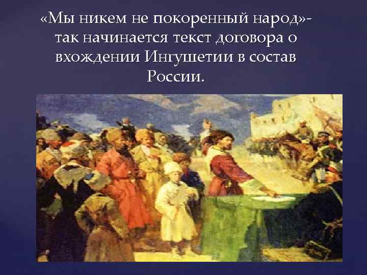  «Мы никем не покоренный народ» - так начинается текст договора о вхождении Ингушетии