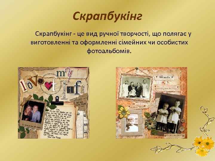 Скрапбукінг - це вид ручної творчості, що полягає у виготовленні та оформленні сімейних чи