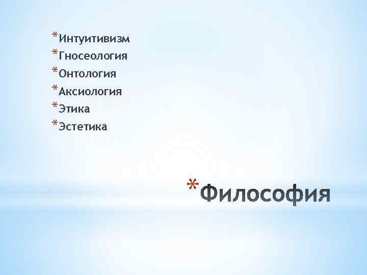 *Интуитивизм *Гносеология *Онтология *Аксиология *Этика *Эстетика * 