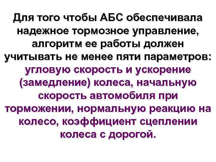 Для того чтобы АБС обеспечивала надежное тормозное управление, алгоритм ее работы должен учитывать не