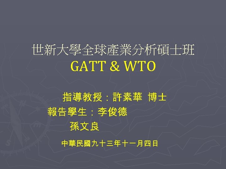 世新大學全球產業分析碩士班 GATT & WTO 指導教授：許素華 博士 報告學生：李俊德 孫文良 中華民國九十三年十一月四日 