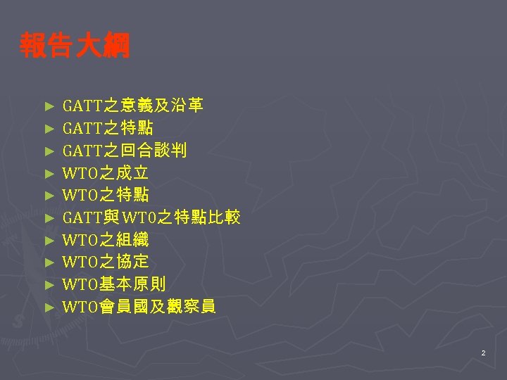 報告大綱 GATT之意義及沿革 ► GATT之特點 ► GATT之回合談判 ► WTO之成立 ► WTO之特點 ► GATT與 WT 0之特點比較