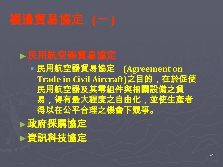 複邊貿易協定 (一 ) ► 民用航空器貿易協定 § 民用航空器貿易協定 (Agreement on Trade in Civil Aircraft)之目的，在於促使 民用航空器及其零組件與相關設備之貿
