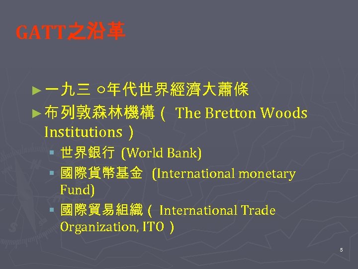 GATT之沿革 ► 一九三 ○年代世界經濟大蕭條 ► 布列敦森林機構（ The Bretton Woods Institutions） § 世界銀行 (World Bank)
