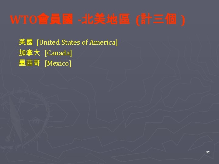 WTO會員國 -北美地區 (計三個 ) 美國 [United States of America] 加拿大 [Canada] 墨西哥 [Mexico] 　