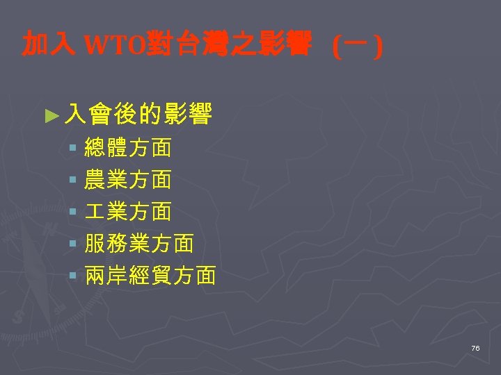 加入 WTO對台灣之影響 (一 ) ►入會後的影響 § 總體方面 § 農業方面 § 服務業方面 § 兩岸經貿方面 76