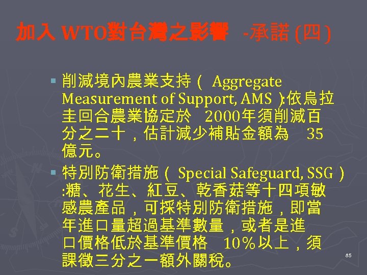 加入 WTO對台灣之影響 -承諾 (四 ) § 削減境內農業支持（ Aggregate Measurement of Support, AMS）依烏拉 : 圭回合農業協定於