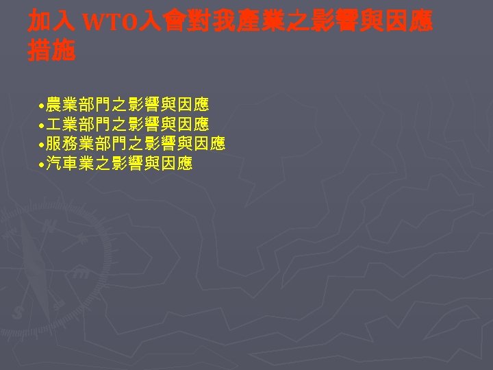 加入 WTO入會對我產業之影響與因應 措施 • 農業部門之影響與因應 • 服務業部門之影響與因應 • 汽車業之影響與因應 