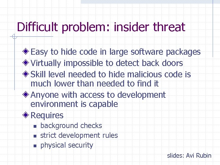Difficult problem: insider threat Easy to hide code in large software packages Virtually impossible