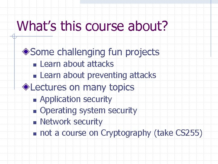 What’s this course about? Some challenging fun projects n n Learn about attacks Learn