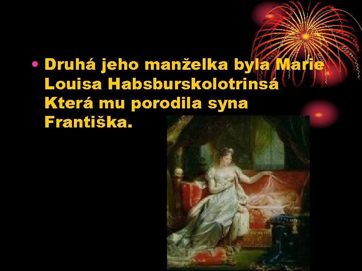  • Druhá jeho manželka byla Marie Louisa Habsburskolotrinsá Která mu porodila syna Františka.