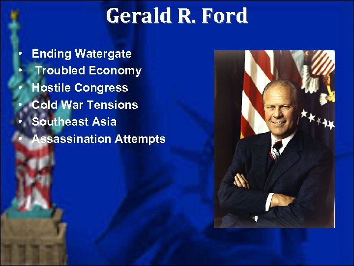 Gerald R. Ford • • • Ending Watergate Troubled Economy Hostile Congress Cold War