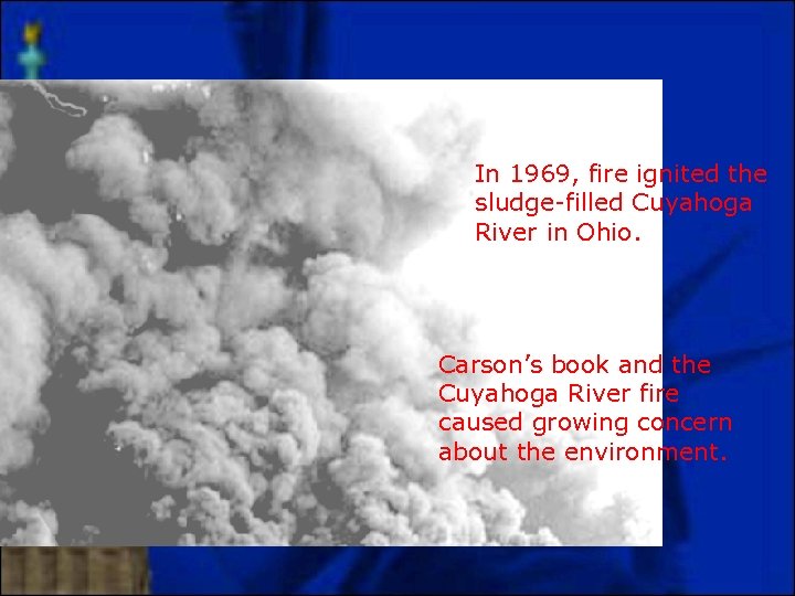 In 1969, fire ignited the sludge-filled Cuyahoga River in Ohio. Carson’s book and the