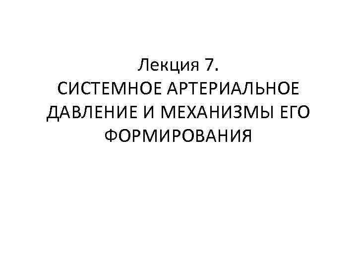 Лекция 7. СИСТЕМНОЕ АРТЕРИАЛЬНОЕ ДАВЛЕНИЕ И МЕХАНИЗМЫ ЕГО ФОРМИРОВАНИЯ 