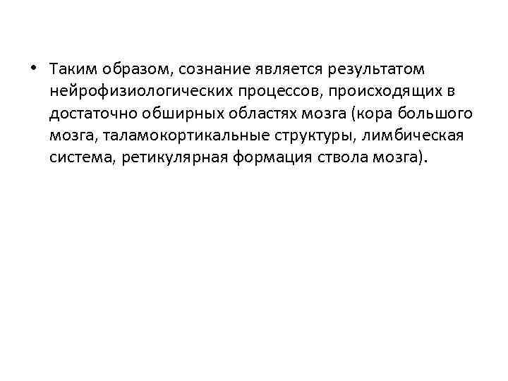  • Таким образом, сознание является результатом нейрофизиологических процессов, происходящих в достаточно обширных областях