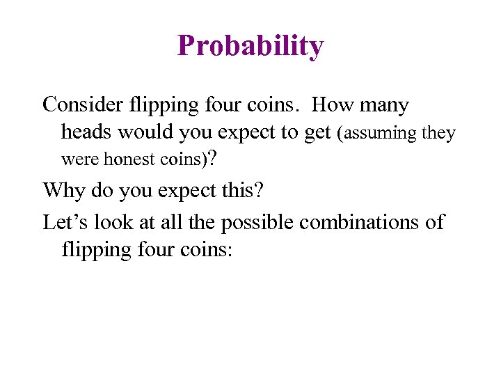 Probability Consider flipping four coins. How many heads would you expect to get (assuming