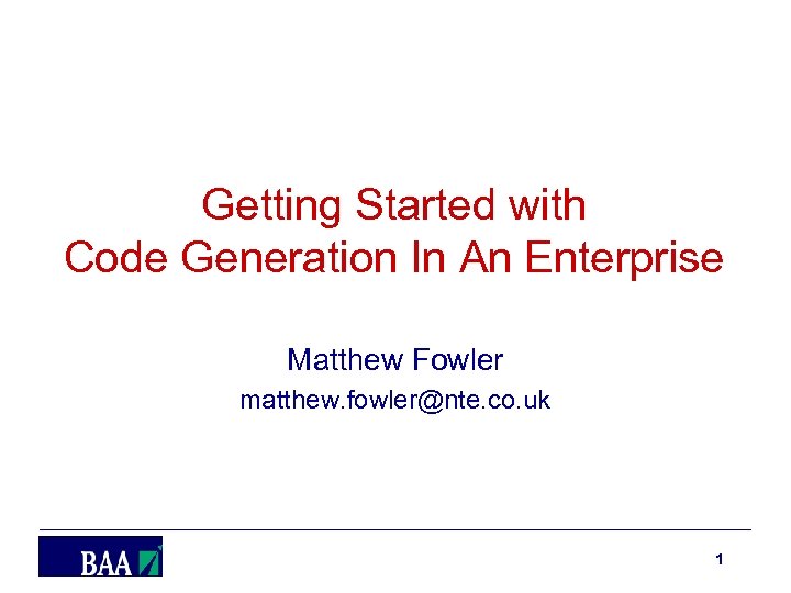 Getting Started with Code Generation In An Enterprise Matthew Fowler matthew. fowler@nte. co. uk
