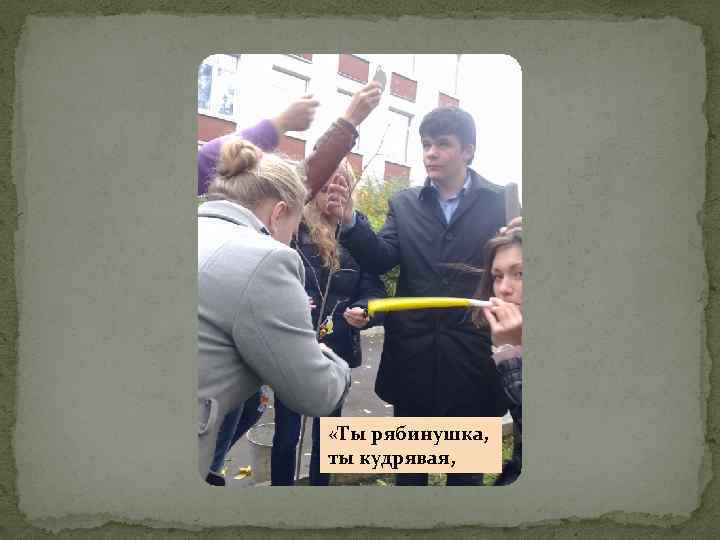  «Ты рябинушка, ты кудрявая, 