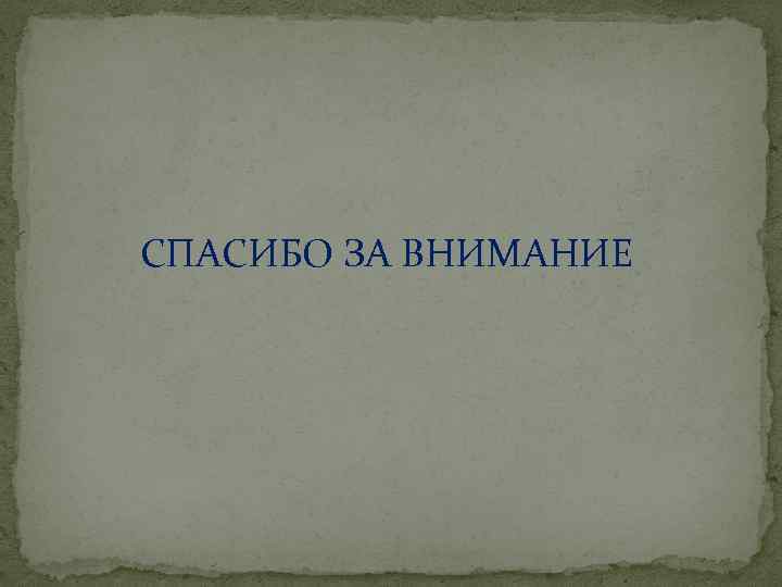 СПАСИБО ЗА ВНИМАНИЕ 