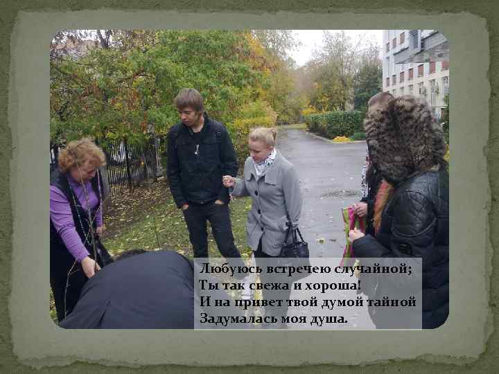 Любуюсь встречею случайной; Ты так свежа и хороша! И на привет твой думой тайной