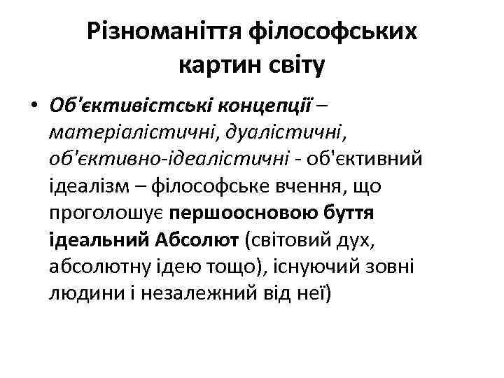 Різноманіття філософських картин світу • Об'єктивістські концепції – матеріалістичні, дуалістичні, об'єктивно-ідеалістичні - об'єктивний ідеалізм