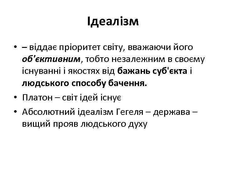 Ідеалізм • – віддає пріоритет світу, вважаючи його об'єктивним, тобто незалежним в своєму існуванні