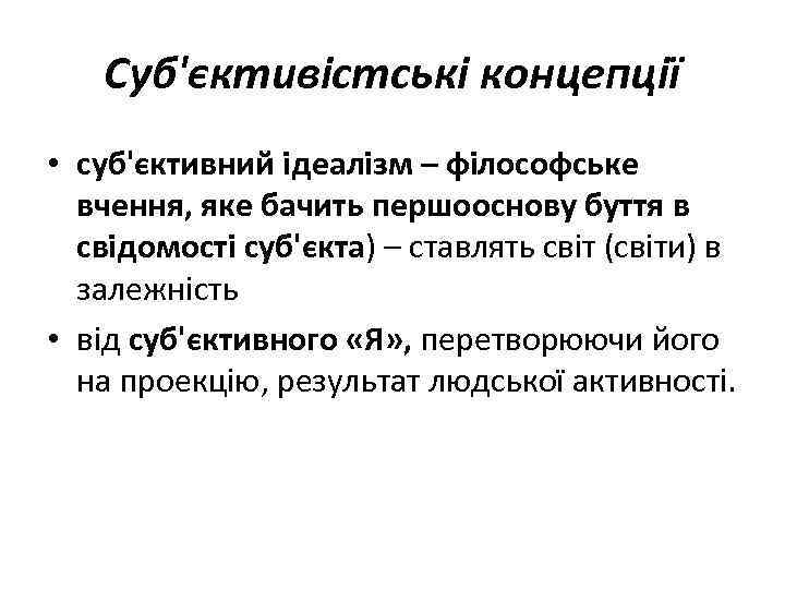 Суб'єктивістські концепції • суб'єктивний ідеалізм – філософське вчення, яке бачить першооснову буття в свідомості