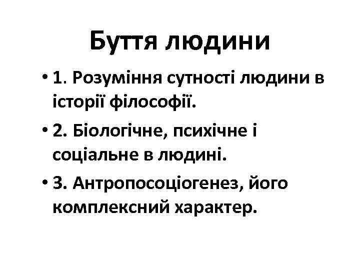 Буття людини • 1. Розуміння сутності людини в історії філософії. • 2. Біологічне, психічне