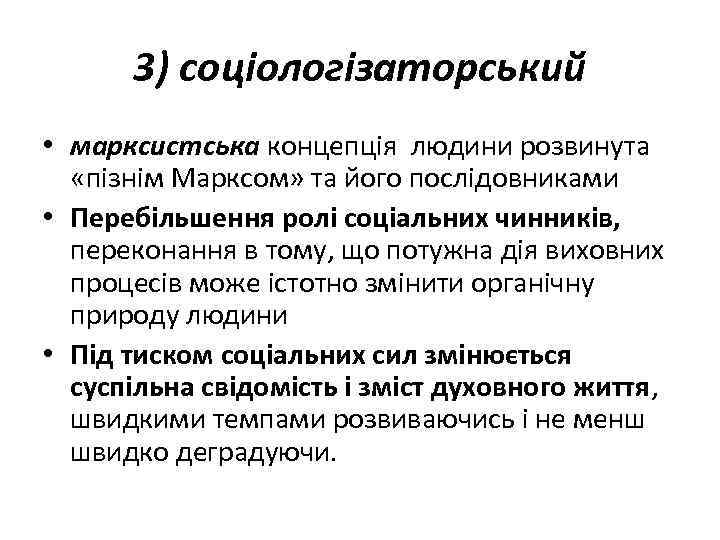 3) соціологізаторський • марксистська концепція людини розвинута «пізнім Марксом» та його послідовниками • Перебільшення