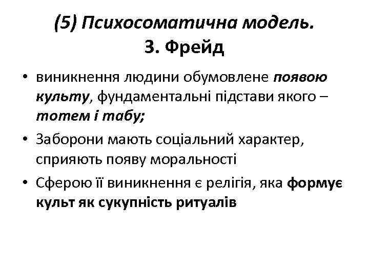 (5) Психосоматична модель. З. Фрейд • виникнення людини обумовлене появою культу, фундаментальні підстави якого