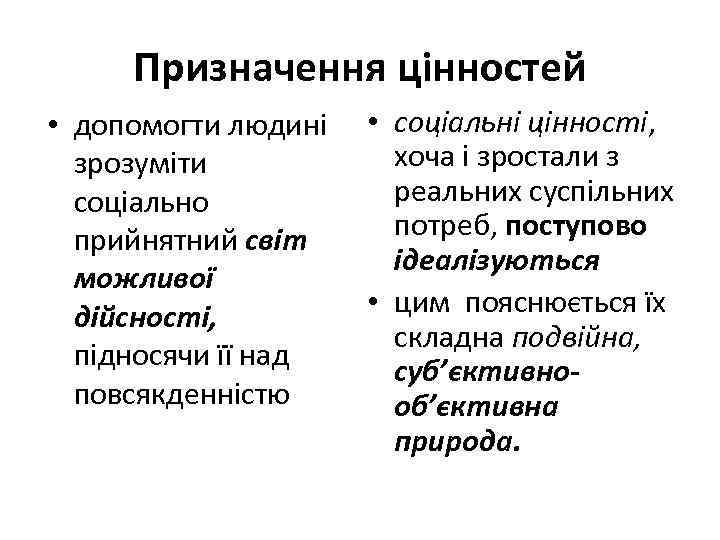 Призначення цінностей • допомогти людині зрозуміти соціально прийнятний світ можливої дійсності, підносячи її над