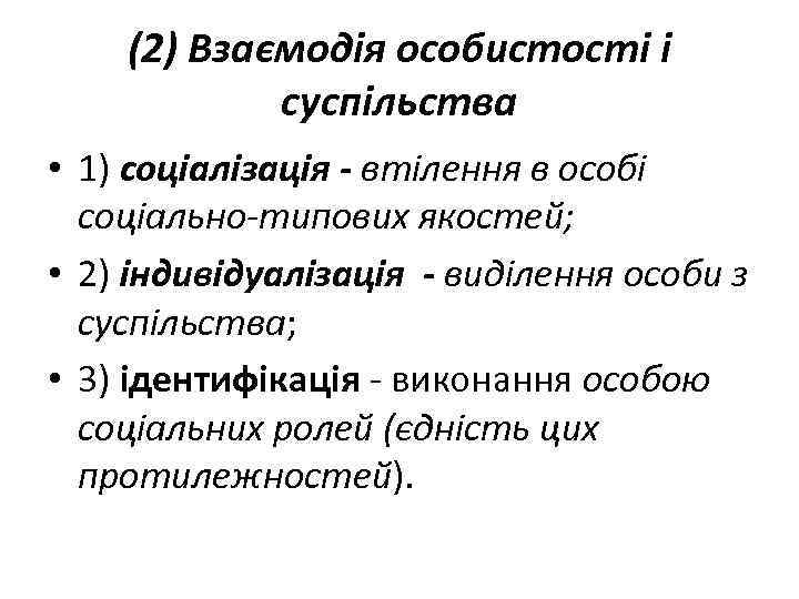 (2) Взаємодія особистості і суспільства • 1) соціалізація - втілення в особі соціально-типових якостей;